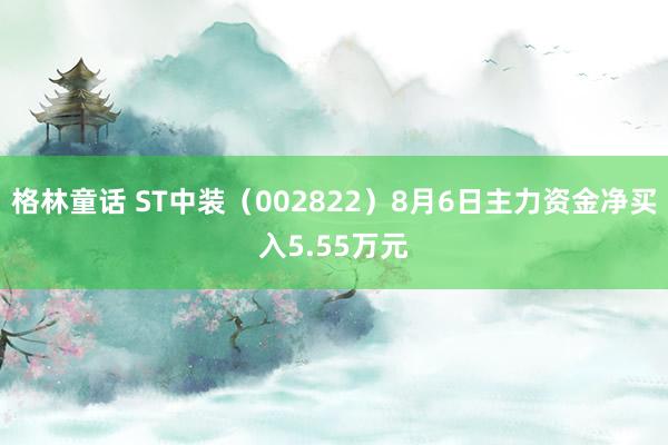 格林童话 ST中装（002822）8月6日主力资金净买入5.55万元