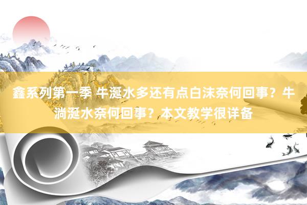鑫系列第一季 牛涎水多还有点白沫奈何回事？牛淌涎水奈何回事？本文教学很详备