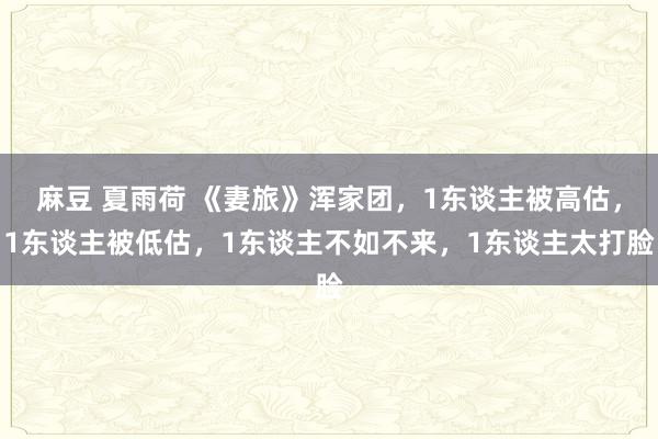 麻豆 夏雨荷 《妻旅》浑家团，1东谈主被高估，1东谈主被低估，1东谈主不如不来，1东谈主太打脸