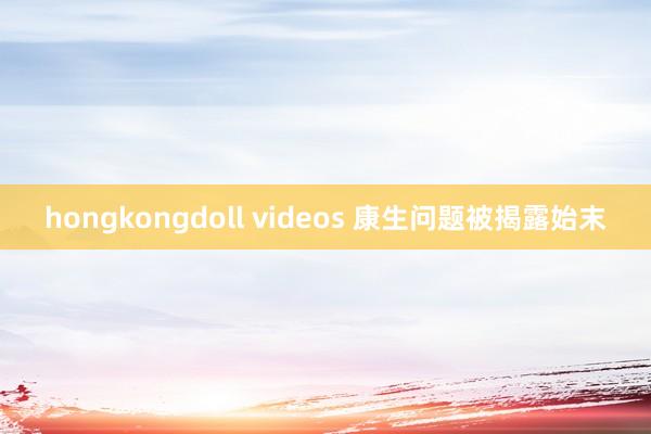 hongkongdoll videos 康生问题被揭露始末