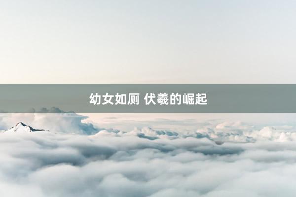 幼女如厕 伏羲的崛起