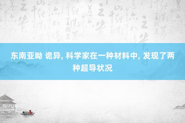东南亚呦 诡异, 科学家在一种材料中, 发现了两种超导状况