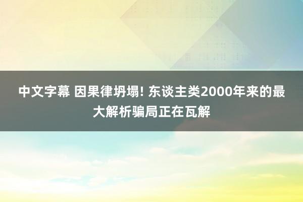 中文字幕 因果律坍塌! 东谈主类2000年来的最大解析骗局正在瓦解