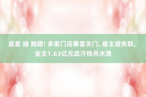 反差 婊 跑路! 多家门店暴雷关门, 雇主疑失联, 业主1.63亿元血汗钱吊水漂