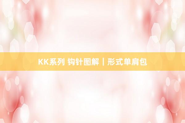 KK系列 钩针图解｜形式单肩包
