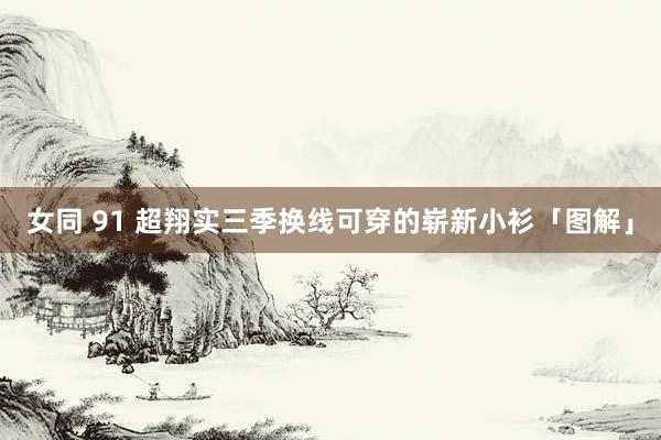 女同 91 超翔实三季换线可穿的崭新小衫「图解」