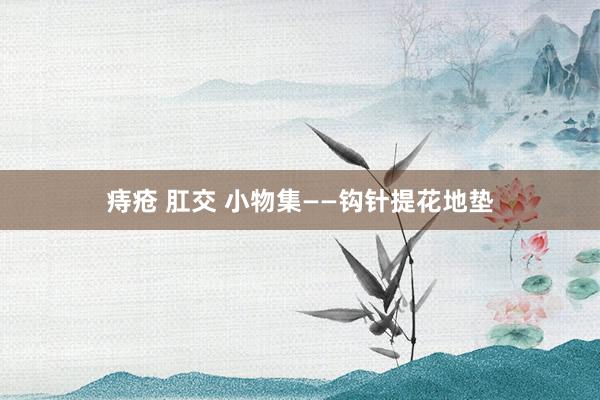 痔疮 肛交 小物集——钩针提花地垫