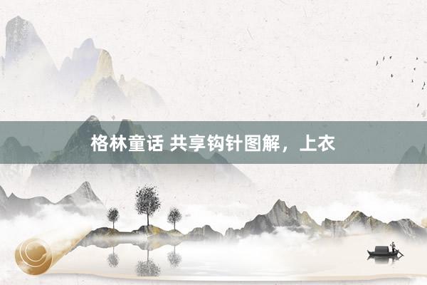 格林童话 共享钩针图解，上衣