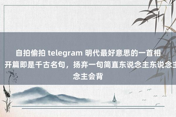自拍偷拍 telegram 明代最好意思的一首相想词，开篇即是千古名句，扬弃一句简直东说念主东说念主会背