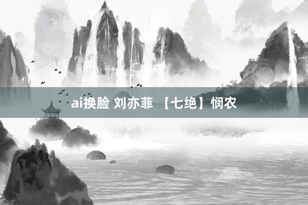 ai换脸 刘亦菲 【七绝】悯农