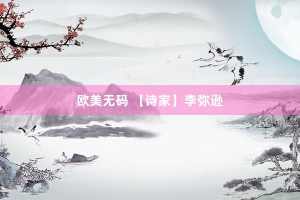 欧美无码 【诗家】李弥逊
