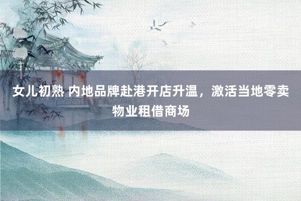 女儿初熟 内地品牌赴港开店升温，激活当地零卖物业租借商场